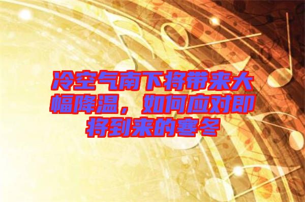 冷空氣南下將帶來(lái)大幅降溫，如何應(yīng)對(duì)即將到來(lái)的寒冬
