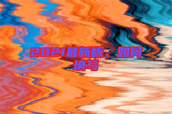 2021最新版，如何填寫