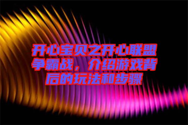 開心寶貝之開心聯(lián)盟爭(zhēng)霸戰(zhàn)，介紹游戲背后的玩法和步驟