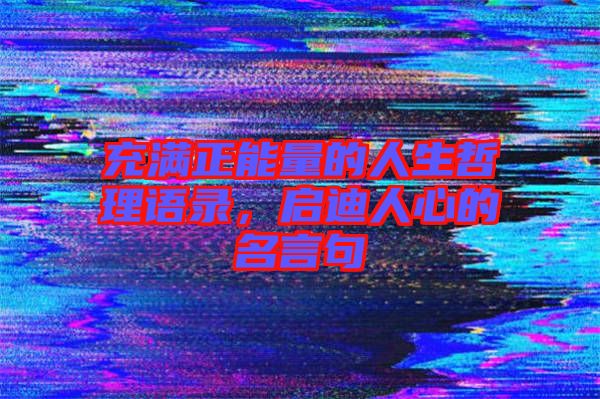 充滿正能量的人生哲理語(yǔ)錄，啟迪人心的名言句