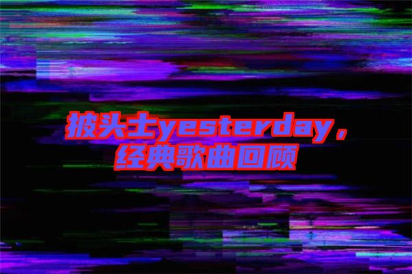 披頭士yesterday，經(jīng)典歌曲回顧