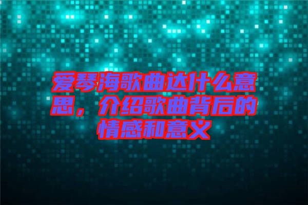 愛琴海歌曲達什么意思，介紹歌曲背后的情感和意義