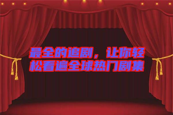 最全的追劇，讓你輕松看遍全球熱門(mén)劇集