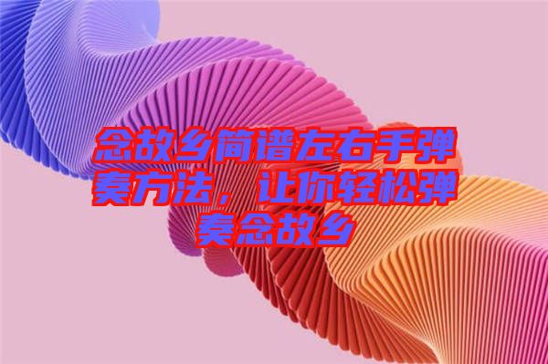 念故鄉(xiāng)簡譜左右手彈奏方法，讓你輕松彈奏念故鄉(xiāng)