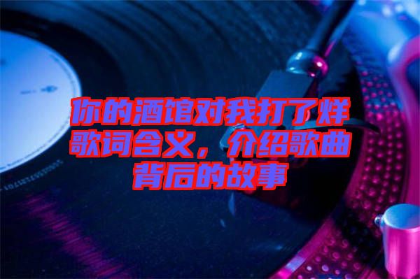你的酒館對我打了烊歌詞含義，介紹歌曲背后的故事