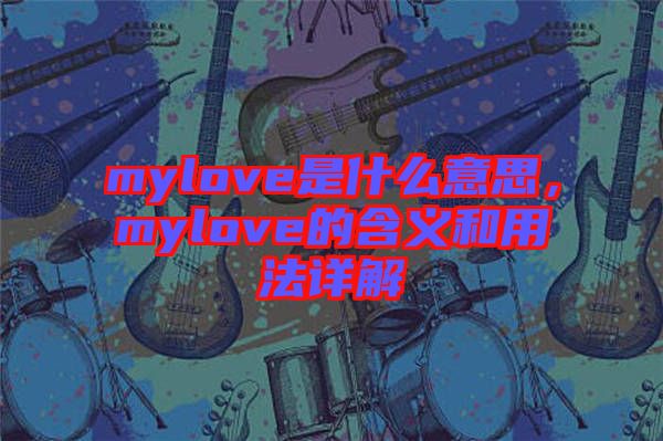 mylove是什么意思，mylove的含義和用法詳解