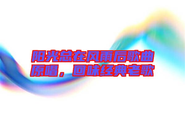 陽光總在風(fēng)雨后歌曲原唱，回味經(jīng)典老歌