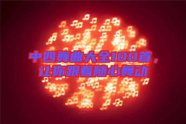 中四舞曲大全100首，讓你跟著隨心舞動