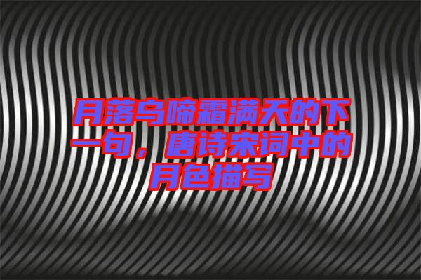 月落烏啼霜滿天的下一句，唐詩宋詞中的月色描寫
