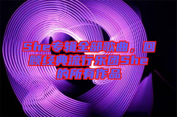She專(zhuān)輯全部歌曲，回顧經(jīng)典流行樂(lè)團(tuán)She的所有作品