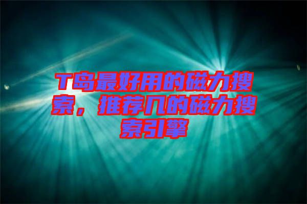 T島最好用的磁力搜索，推薦幾的磁力搜索引擎