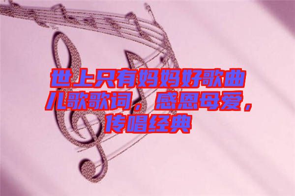 世上只有媽媽好歌曲兒歌歌詞，感恩母愛，傳唱經(jīng)典