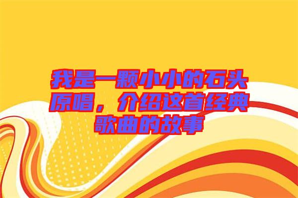 我是一顆小小的石頭原唱，介紹這首經(jīng)典歌曲的故事