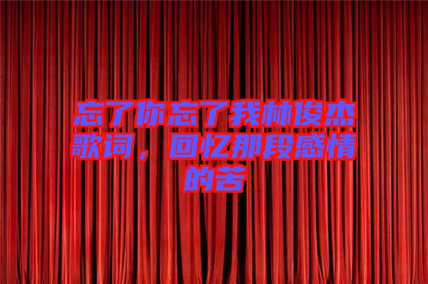 忘了你忘了我林俊杰歌詞，回憶那段感情的苦