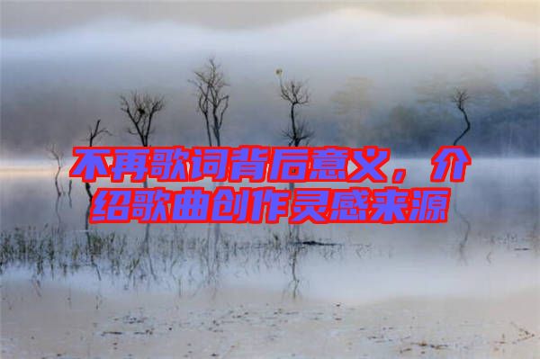 不再歌詞背后意義，介紹歌曲創(chuàng)作靈感來源