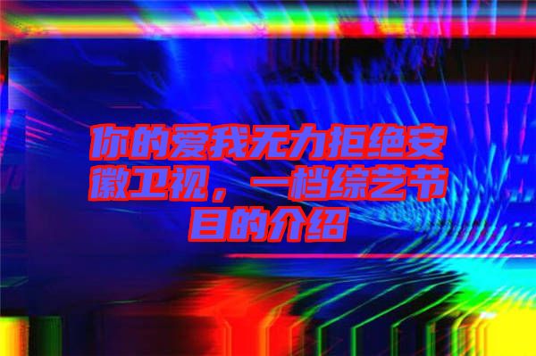 你的愛我無力拒絕安徽衛(wèi)視，一檔綜藝節(jié)目的介紹