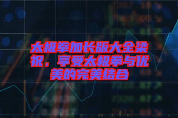 太極拳加長版大全梁祝，享受太極拳與優(yōu)美的完美結合