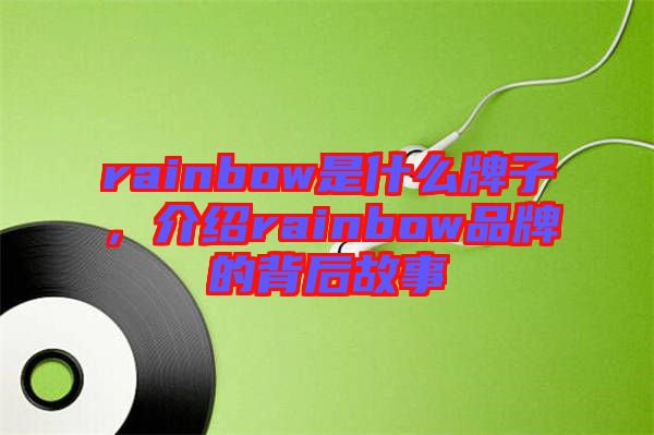 rainbow是什么牌子，介紹rainbow品牌的背后故事