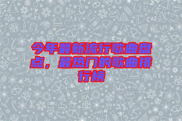今年最新流行歌曲盤點(diǎn)，最熱門的歌曲排行榜