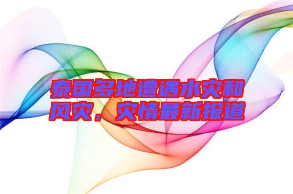 泰國多地遭遇水災和風災，災情最新報道