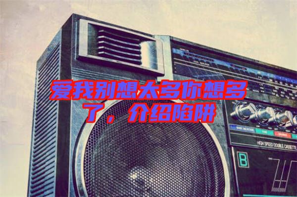 愛(ài)我別想太多你想多了，介紹陷阱