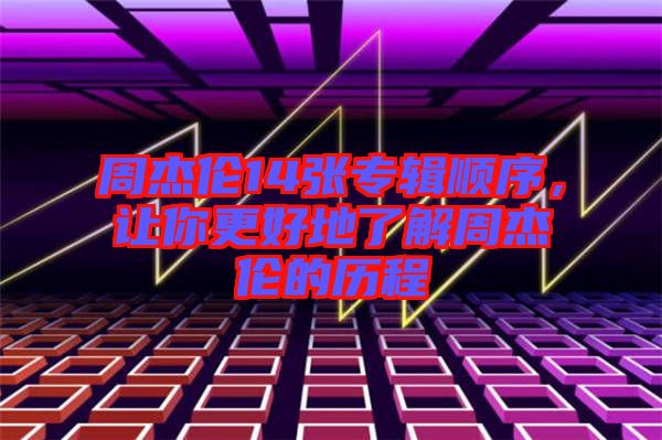 周杰倫14張專輯順序，讓你更好地了解周杰倫的歷程