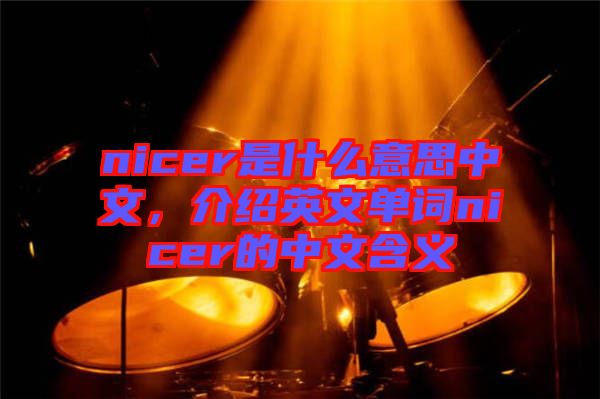 nicer是什么意思中文，介紹英文單詞nicer的中文含義