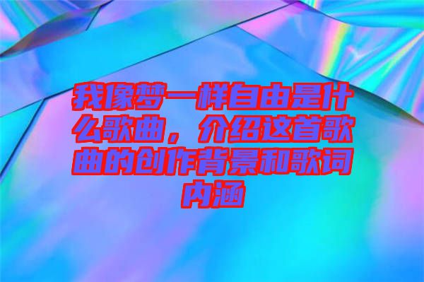 我像夢(mèng)一樣自由是什么歌曲，介紹這首歌曲的創(chuàng)作背景和歌詞內(nèi)涵