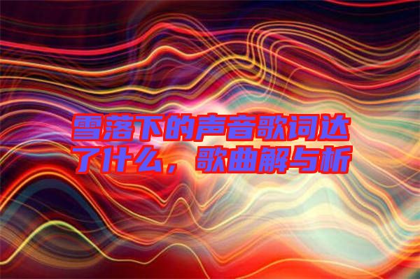 雪落下的聲音歌詞達(dá)了什么，歌曲解與析