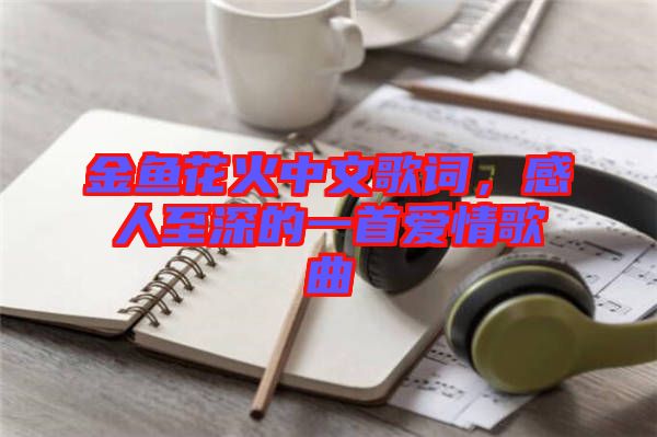 金魚花火中文歌詞，感人至深的一首愛情歌曲