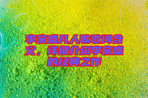 李宗盛凡人歌歌詞含義，詳細介紹李宗盛的經(jīng)典之作