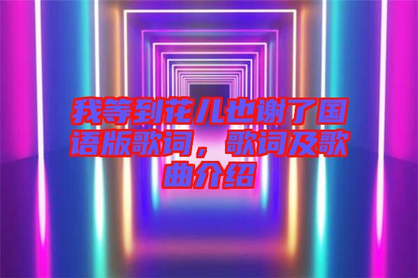 我等到花兒也謝了國(guó)語(yǔ)版歌詞，歌詞及歌曲介紹