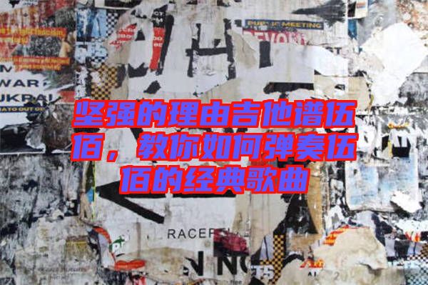 堅(jiān)強(qiáng)的理由吉他譜伍佰，教你如何彈奏伍佰的經(jīng)典歌曲