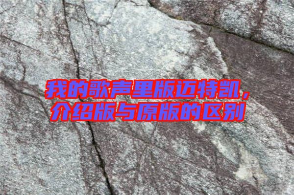我的歌聲里版邁特凱，介紹版與原版的區(qū)別