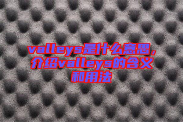 valleys是什么意思，介紹valleys的含義和用法