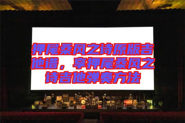 押尾桑風(fēng)之詩原版吉他譜，享押尾桑風(fēng)之詩吉他彈奏方法