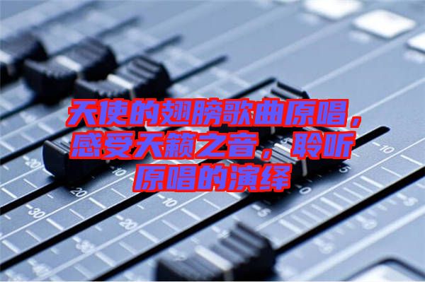 天使的翅膀歌曲原唱，感受天籟之音，聆聽原唱的演繹