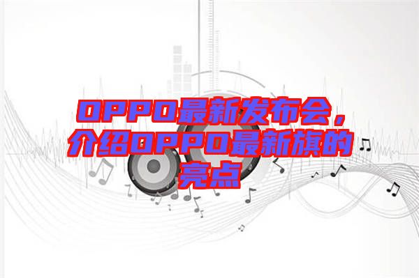 OPPO最新發(fā)布會，介紹OPPO最新旗的亮點