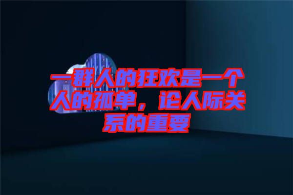 一群人的狂歡是一個(gè)人的孤單，論人際關(guān)系的重要