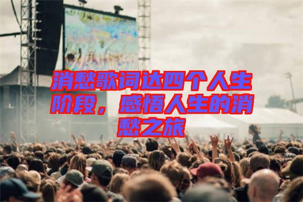 消愁歌詞達四個人生階段，感悟人生的消愁之旅