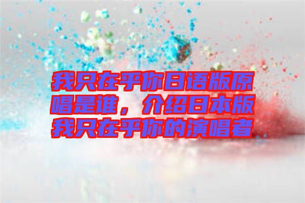 我只在乎你日語版原唱是誰，介紹日本版我只在乎你的演唱者
