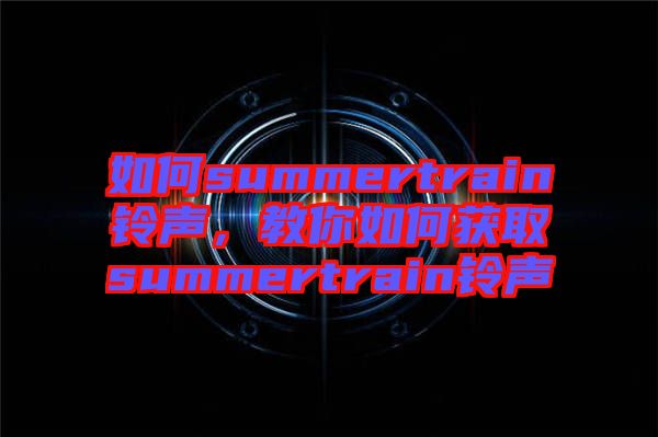 如何summertrain鈴聲，教你如何獲取summertrain鈴聲