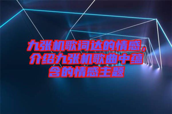 九張機(jī)歌詞達(dá)的情感，介紹九張機(jī)歌曲中蘊(yùn)含的情感主題