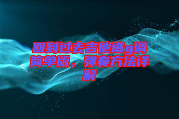 回到過去吉他譜g調簡單版，彈奏方法詳解