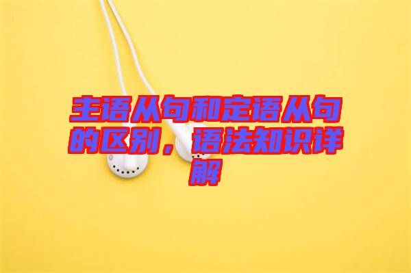 主語從句和定語從句的區(qū)別，語法知識詳解