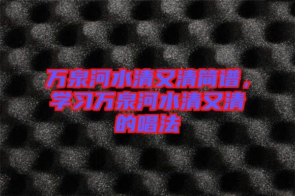 萬泉河水清又清簡譜，學(xué)習(xí)萬泉河水清又清的唱法