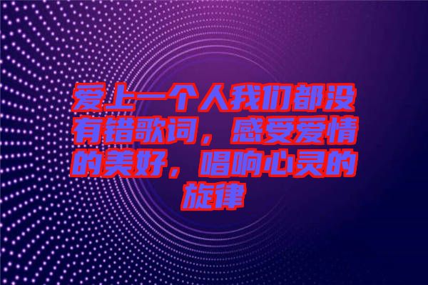 愛上一個人我們都沒有錯歌詞，感受愛情的美好，唱響心靈的旋律