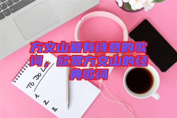 方文山最有詩意的歌詞，欣賞方文山的經(jīng)典歌詞