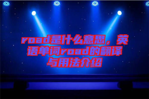 road是什么意思，英語單詞road的翻譯與用法介紹