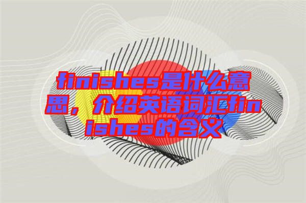 finishes是什么意思，介紹英語詞匯finishes的含義